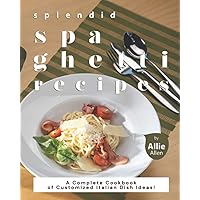 Splendid Spaghetti Recipes: A Complete Cookbook of Customized Italian Dish Ideas! Splendid Spaghetti Recipes: A Complete Cookbook of Customized Italian Dish Ideas! Paperback