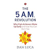 The 5 A.M. Revolution: Why High Achievers Wake Up Early and How You Can Do It Too The 5 A.M. Revolution: Why High Achievers Wake Up Early and How You Can Do It Too Paperback