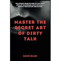 Master The Secret Art Of Dirty Talk: The Ultimate Guide on How to Talk Dirty, Spice up The Bedroom, Drive Him Crazy, Improve Your Sex Life and Sexting (Getting Intimate Chronicles) Master The Secret Art Of Dirty Talk: The Ultimate Guide on How to Talk Dirty, Spice up The Bedroom, Drive Him Crazy, Improve Your Sex Life and Sexting (Getting Intimate Chronicles) Paperback Kindle