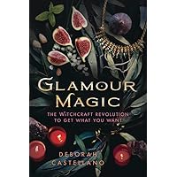 Glamour Magic: The Witchcraft Revolution to Get What You Want Glamour Magic: The Witchcraft Revolution to Get What You Want Paperback Kindle