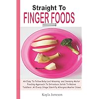Straight To Finger Foods: An Easy To Follow Baby Led Weaning and Sensory Motor Feeding Approach To Introduce Solids To Babies Toddlers At Every Stage Identify Allergies Master Sizes Straight To Finger Foods: An Easy To Follow Baby Led Weaning and Sensory Motor Feeding Approach To Introduce Solids To Babies Toddlers At Every Stage Identify Allergies Master Sizes Paperback