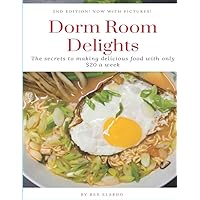 Dorm Room Delights: The secrets to making delicious food with only $20 a week. 2nd edition! now with PICTURES!: 2nd Edition: now with pictures + extra recipes! (DRD)