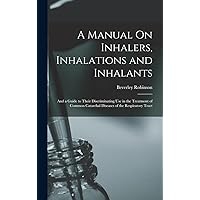 A Manual On Inhalers, Inhalations and Inhalants: And a Guide to Their Discriminating Use in the Treatment of Common Catarrhal Diseases of the Respiratory Tract A Manual On Inhalers, Inhalations and Inhalants: And a Guide to Their Discriminating Use in the Treatment of Common Catarrhal Diseases of the Respiratory Tract Hardcover Paperback
