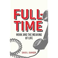 Full-Time: Work and the Meaning of Life Full-Time: Work and the Meaning of Life Hardcover Audible Audiobook Kindle