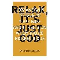 Relax It's Just God: How and Why to Talk to Your Kids About Religion When You're Not Religious Relax It's Just God: How and Why to Talk to Your Kids About Religion When You're Not Religious Paperback Kindle