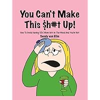 You can't make this $h#t Up!: How to Avoid Having SEX When He's in The Mood and You're Not You can't make this $h#t Up!: How to Avoid Having SEX When He's in The Mood and You're Not Kindle Hardcover
