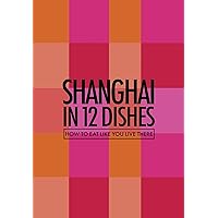 Shanghai In 12 Dishes: How to eat like you live there (Culinary travelguide) Shanghai In 12 Dishes: How to eat like you live there (Culinary travelguide) Paperback