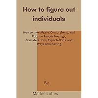 How to figure out individuals : How to Investigate, Comprehend, and Foresee People Feelings, Considerations, Expectations, and Ways of behaving How to figure out individuals : How to Investigate, Comprehend, and Foresee People Feelings, Considerations, Expectations, and Ways of behaving Kindle Paperback