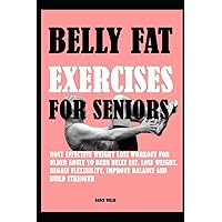 Belly Fat Exercises Seniors: Most Effective Weight Loss Workout For Older Adult To Burn Belly Fat, Lose weight Regain Flexibility, Improve Balance and Build Strength