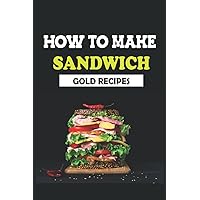 HOW TO MAKE SANDWICH: GOLD RECIPES HOW TO MAKE SANDWICH: GOLD RECIPES Paperback Kindle
