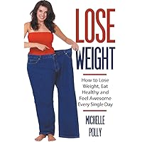 Lose Weight: How to Lose Weight Eat Healthy and Feel Awesome Every Single Day Lose Weight: How to Lose Weight Eat Healthy and Feel Awesome Every Single Day Paperback