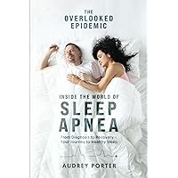 The Overlooked Epidemic: Inside the World of Sleep Apnea: From Diagnosis to Recovery - Your Journey to Healthy Sleep The Overlooked Epidemic: Inside the World of Sleep Apnea: From Diagnosis to Recovery - Your Journey to Healthy Sleep Paperback Kindle Audible Audiobook Hardcover
