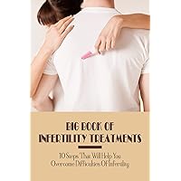 Big Book Of Infertility Treatments: 10 Steps That Will Help You Overcome Difficulties Of Infertility: How To Optimize Your Chances Of Getting Pregnant Naturally