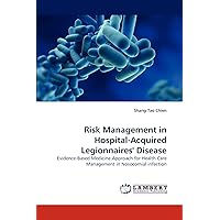 Risk Management in Hospital-Acquired Legionnaires' Disease: Evidence-Based Medicine Approach for Health Care Management in Nosocomial infection Risk Management in Hospital-Acquired Legionnaires' Disease: Evidence-Based Medicine Approach for Health Care Management in Nosocomial infection Paperback
