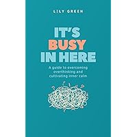 It’s Busy In Here: A Guide to Overcoming Overthinking and Create Inner Calm (The Simple Life Book 1)