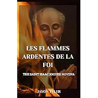 LES FLAMMES ARDENTES DE LA FOI: The Saint Isaac Jogues Novena (French Edition) LES FLAMMES ARDENTES DE LA FOI: The Saint Isaac Jogues Novena (French Edition) Kindle Paperback
