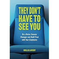 They Don't Have to See You: Be a Better Remote Manager and Build Trust with Your Employees They Don't Have to See You: Be a Better Remote Manager and Build Trust with Your Employees Paperback Kindle Audible Audiobook