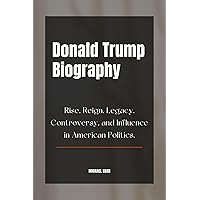 Donald Trump Biography: Rise, Reign, Legacy, Controversy, and Influence in American Politics. (American Titans: Profiles of Power in Politics) Donald Trump Biography: Rise, Reign, Legacy, Controversy, and Influence in American Politics. (American Titans: Profiles of Power in Politics) Kindle Paperback