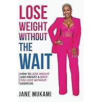 Lose Weight Without The Wait: How To Lose Weight and Create A Body You Love Without Exercise Lose Weight Without The Wait: How To Lose Weight and Create A Body You Love Without Exercise Paperback Kindle