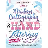 The Complete Guide to Modern Calligraphy & Hand Lettering for Beginners: A Step by Step Guide and Workbook with Theory, Techniques, Practice Pages and Projects to Learn to Letter