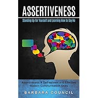 Assertiveness: Standing Up for Yourself and Learning How to Say No (Assertiveness & Self-esteem and Effective Modern Communication Skills) Assertiveness: Standing Up for Yourself and Learning How to Say No (Assertiveness & Self-esteem and Effective Modern Communication Skills) Paperback Kindle