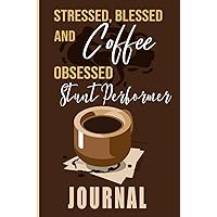 Stressed, Blessed and Coffee Obsessed Stunt Performer Journal: Coffee Themed cover art gift for Stunt Performer for writing, diary or work