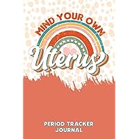 Period Tracker Journal: Mind Your Own Uterus Planner for Tracking Periods, PMS Symptoms, and Menstrual Cycle Length - Period Notebook for Girls, Teens & Women - 6 x 9 Inches Paperback