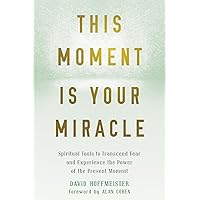This Moment Is Your Miracle: Spiritual Tools to Transcend Fear and Experience the Power of the Present Moment This Moment Is Your Miracle: Spiritual Tools to Transcend Fear and Experience the Power of the Present Moment Paperback Kindle