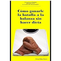 Cómo ganarle la batalla a la balanza sin hacer dieta: Una guía con 8 pasos para dar inicio a un estilo de vida saludable (Spanish Edition)