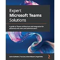 Expert Microsoft Teams Solutions: A guide to Teams architecture and integration for advanced end users and administrators Expert Microsoft Teams Solutions: A guide to Teams architecture and integration for advanced end users and administrators Paperback Kindle