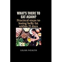 WHAT'S THERE TO EAT AGAIN?: Practical Steps to losing belly fat within 21 days WHAT'S THERE TO EAT AGAIN?: Practical Steps to losing belly fat within 21 days Paperback Kindle