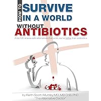 How To Survive In A World Without Antibiotics: A top MD shares safe alternatives that work, some better than antibiotics How To Survive In A World Without Antibiotics: A top MD shares safe alternatives that work, some better than antibiotics Paperback