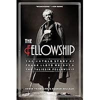 The Fellowship: The Untold Story of Frank Lloyd Wright and the Taliesin Fellowship The Fellowship: The Untold Story of Frank Lloyd Wright and the Taliesin Fellowship Kindle Paperback Hardcover
