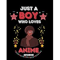 Just A boy Who Loves Anime Sketchbook: sketchbook for drawing, painting and doodling for black kids or boys who loves anime , 108 Pages, Size 8.5'' x 11''
