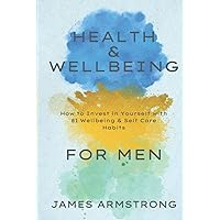 Health and Wellbeing for Men: How to Invest in Yourself with 81 Wellbeing & Self Care Habits