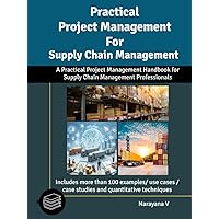 Practical Project Management for Supply Chain Management: A Practical Project Management Handbook For Supply Chain Professionals Practical Project Management for Supply Chain Management: A Practical Project Management Handbook For Supply Chain Professionals Kindle Hardcover Paperback