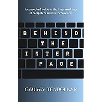 Behind The Interface: A conceptual guide to the inner workings of computers and their ecosystem Behind The Interface: A conceptual guide to the inner workings of computers and their ecosystem Kindle Paperback