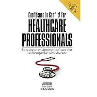 Confidence In Conflict For Healthcare Professionals: Creating an environment of care that is incompatible with violence Confidence In Conflict For Healthcare Professionals: Creating an environment of care that is incompatible with violence Paperback Kindle