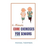 6-Minute Core Exercises For Seniors: Simple Home Exercises To Build Balance, Increase Confidence, Improve Posture, Reclaim Strength, And Boost Confidence (for over 40, 50, 60 and beyond) 6-Minute Core Exercises For Seniors: Simple Home Exercises To Build Balance, Increase Confidence, Improve Posture, Reclaim Strength, And Boost Confidence (for over 40, 50, 60 and beyond) Kindle Paperback