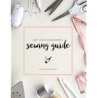 Not Your Grandma's Sewing Guide Not Your Grandma's Sewing Guide Paperback Kindle