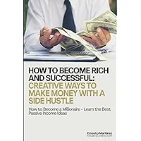 How to Become Rich and Successful: Creative Ways to Make Money with a Side Hustle: How to Become a Millionaire - Learn the Best Passive Income Ideas (Entrepreneurship) How to Become Rich and Successful: Creative Ways to Make Money with a Side Hustle: How to Become a Millionaire - Learn the Best Passive Income Ideas (Entrepreneurship) Paperback Audible Audiobook Kindle Hardcover