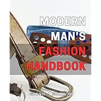 Modern Man's Fashion Handbook: The Ultimate Guide to Mastering Contemporary Men's Style: Elevate Your Fashion Game and Unleash Your Personal Style