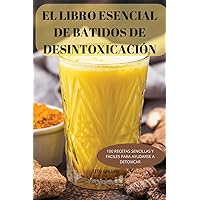 El Libro Esencial de Batidos de Desintoxicación: 100 Recetas Sencillas Y Faciles Para Ayudarse a Detoxicar (Spanish Edition)