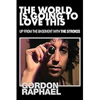 The World Is Going To Love This: Up from the Basement with The Strokes The World Is Going To Love This: Up from the Basement with The Strokes Paperback Kindle