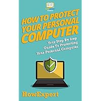 How To Protect Your Personal Computer: Your Step-By-Step Guide To Protecting Your Personal Computer