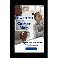 How To Be A Calmer Mom: A Moms guide to taking care of yourself so you lose your shit on them less. How To Be A Calmer Mom: A Moms guide to taking care of yourself so you lose your shit on them less. Paperback Kindle