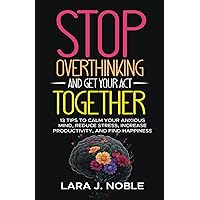 Stop Overthinking And Get Your Act Together: 13 Tips to Calm Your Anxious Mind, Reduce Stress, Increase Productivity, and Find Happiness Stop Overthinking And Get Your Act Together: 13 Tips to Calm Your Anxious Mind, Reduce Stress, Increase Productivity, and Find Happiness Paperback Audible Audiobook Kindle Hardcover