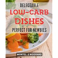 Delectable Low-Carb Dishes: Perfect for Newbies!: Low-Carb Delights: Easy and Delicious Recipes for Healthy Living!