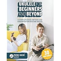 Ukulele for Beginners and Beyond: A Complete Music Method and Songbook for Kids and Adults (Beginner Ukulele Books) Ukulele for Beginners and Beyond: A Complete Music Method and Songbook for Kids and Adults (Beginner Ukulele Books) Paperback Kindle