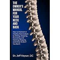The Owner's Manual for Your Neck and Back: How to Maintain A Healthy Neck & Back by Sitting, Sleeping, Exercising, and Working Properly, and What To Do If You Don't The Owner's Manual for Your Neck and Back: How to Maintain A Healthy Neck & Back by Sitting, Sleeping, Exercising, and Working Properly, and What To Do If You Don't Paperback Kindle